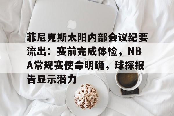 爱游戏-关于菲尼克斯太阳内部会议纪要流出：赛前完成体检，NBA常规赛使命明确，球探报告显示潜力的信息
