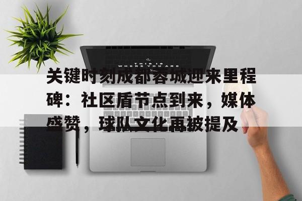 英雄联盟电竞- 关键时刻成都蓉城迎来里程碑：社区盾节点到来，媒体盛赞，球队文化再被提及